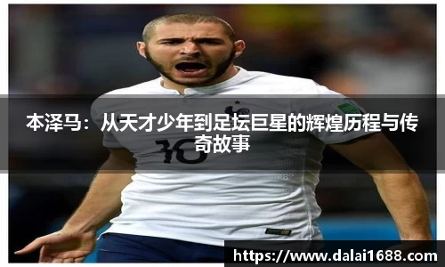 本泽马：从天才少年到足坛巨星的辉煌历程与传奇故事