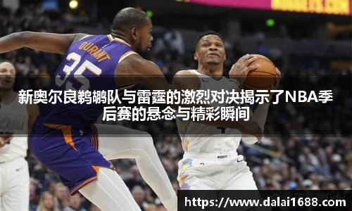 新奥尔良鹈鹕队与雷霆的激烈对决揭示了NBA季后赛的悬念与精彩瞬间