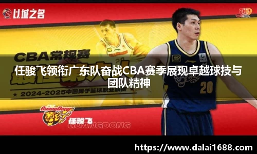 任骏飞领衔广东队奋战CBA赛季展现卓越球技与团队精神