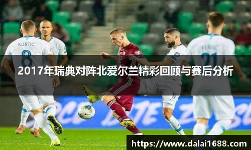 2017年瑞典对阵北爱尔兰精彩回顾与赛后分析