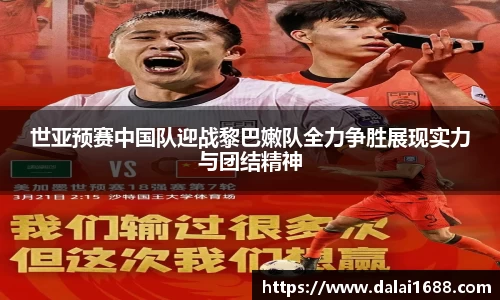 世亚预赛中国队迎战黎巴嫩队全力争胜展现实力与团结精神