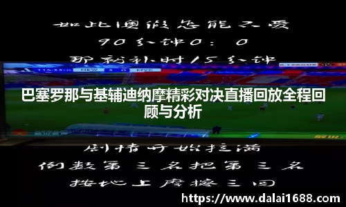 巴塞罗那与基辅迪纳摩精彩对决直播回放全程回顾与分析